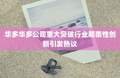 华多华多公司重大突破行业颠覆性创新引发热议