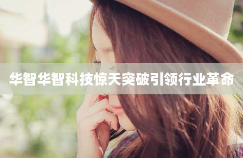 华智华智科技惊天突破引领行业革命