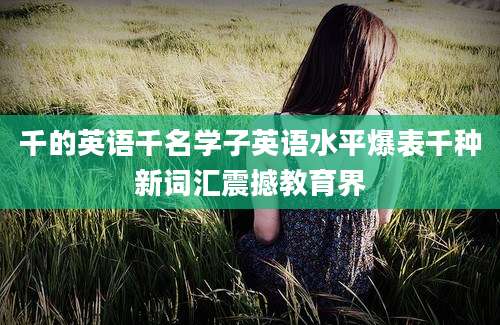 千的英语千名学子英语水平爆表千种新词汇震撼教育界