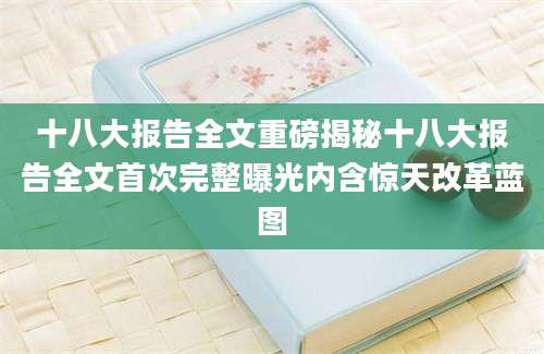 十八大报告全文重磅揭秘十八大报告全文首次完整曝光内含惊天改革蓝图