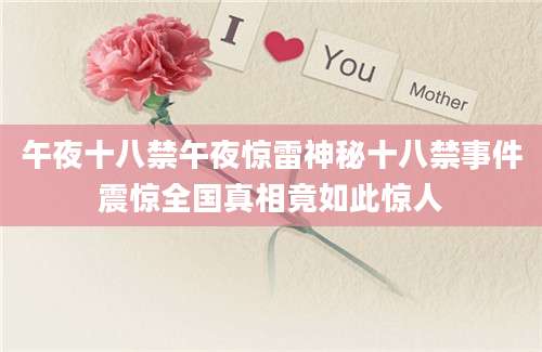 午夜十八禁午夜惊雷神秘十八禁事件震惊全国真相竟如此惊人