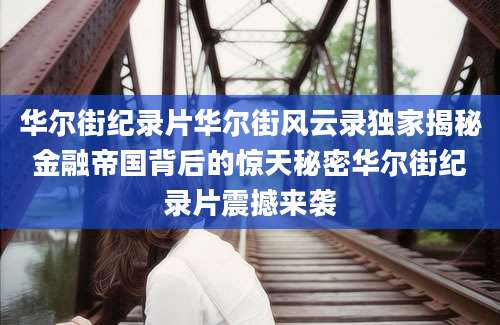 华尔街纪录片华尔街风云录独家揭秘金融帝国背后的惊天秘密华尔街纪录片震撼来袭