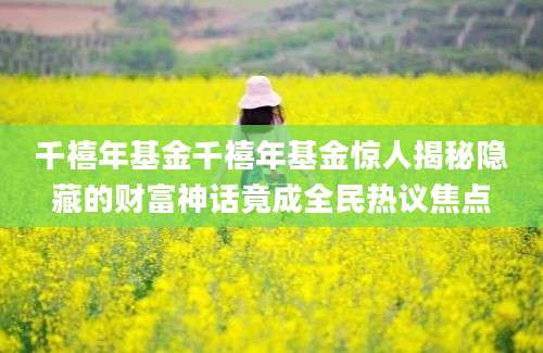 千禧年基金千禧年基金惊人揭秘隐藏的财富神话竟成全民热议焦点