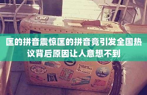 匡的拼音震惊匡的拼音竟引发全国热议背后原因让人意想不到