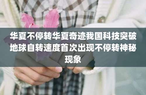 华夏不停转华夏奇迹我国科技突破地球自转速度首次出现不停转神秘现象