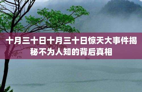 十月三十日十月三十日惊天大事件揭秘不为人知的背后真相