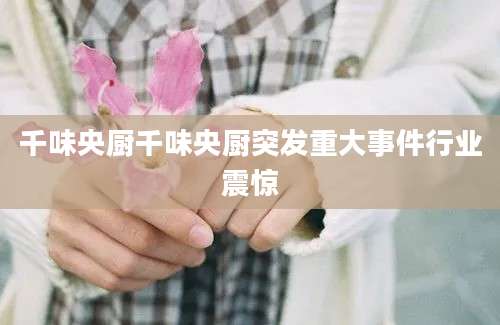 千味央厨千味央厨突发重大事件行业震惊