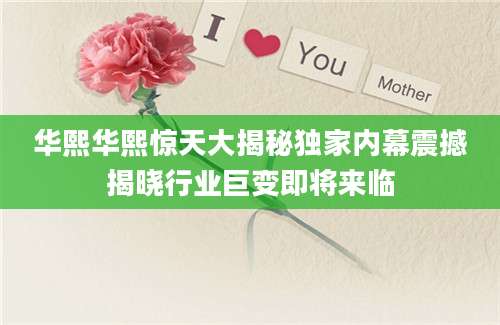 华熙华熙惊天大揭秘独家内幕震撼揭晓行业巨变即将来临