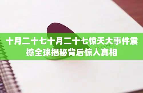 十月二十七十月二十七惊天大事件震撼全球揭秘背后惊人真相