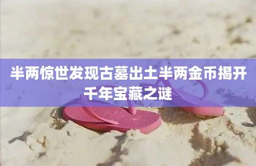 半两惊世发现古墓出土半两金币揭开千年宝藏之谜