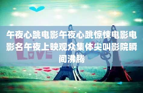 午夜心跳电影午夜心跳惊悚电影电影名午夜上映观众集体尖叫影院瞬间沸腾