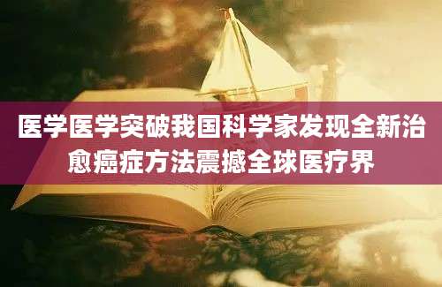 医学医学突破我国科学家发现全新治愈癌症方法震撼全球医疗界