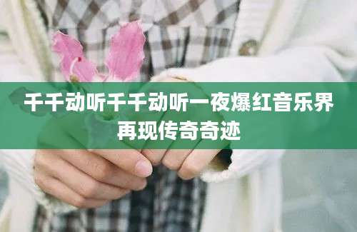千千动听千千动听一夜爆红音乐界再现传奇奇迹