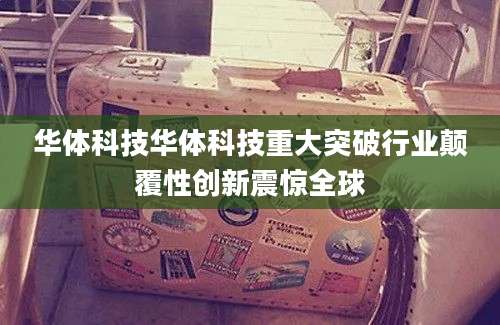 华体科技华体科技重大突破行业颠覆性创新震惊全球