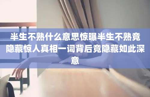 半生不熟什么意思惊曝半生不熟竟隐藏惊人真相一词背后竟隐藏如此深意