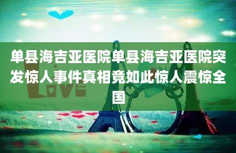 单县海吉亚医院单县海吉亚医院突发惊人事件真相竟如此惊人震惊全国