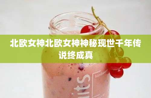 北欧女神北欧女神神秘现世千年传说终成真