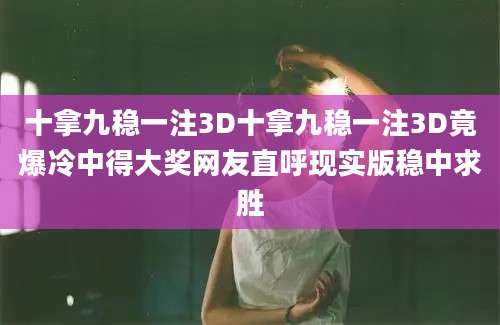 十拿九稳一注3D十拿九稳一注3D竟爆冷中得大奖网友直呼现实版稳中求胜