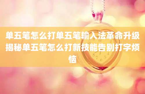 单五笔怎么打单五笔输入法革命升级揭秘单五笔怎么打新技能告别打字烦恼