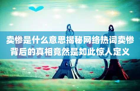 卖惨是什么意思揭秘网络热词卖惨背后的真相竟然是如此惊人定义