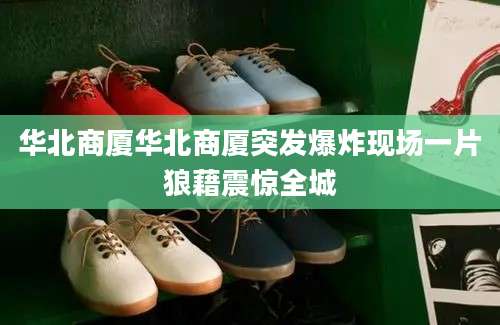 华北商厦华北商厦突发爆炸现场一片狼藉震惊全城