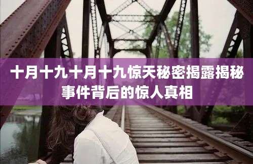 十月十九十月十九惊天秘密揭露揭秘事件背后的惊人真相