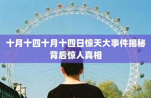 十月十四十月十四日惊天大事件揭秘背后惊人真相