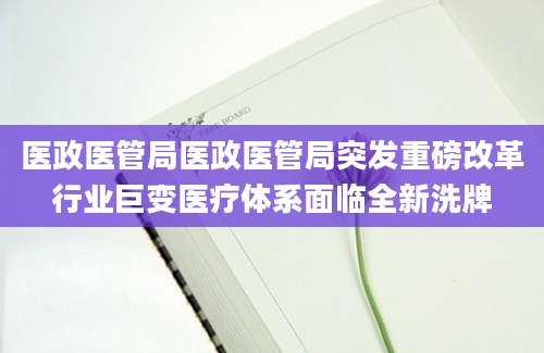 医政医管局医政医管局突发重磅改革行业巨变医疗体系面临全新洗牌