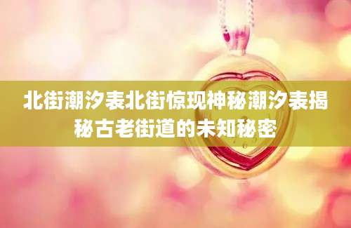 北街潮汐表北街惊现神秘潮汐表揭秘古老街道的未知秘密