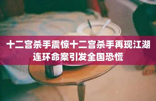 十二宫杀手震惊十二宫杀手再现江湖连环命案引发全国恐慌