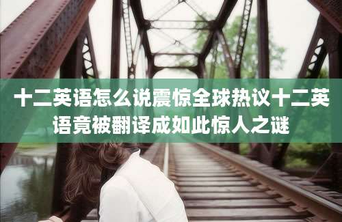 十二英语怎么说震惊全球热议十二英语竟被翻译成如此惊人之谜
