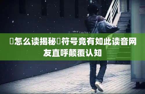 卐怎么读揭秘卐符号竟有如此读音网友直呼颠覆认知