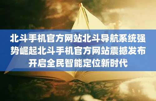北斗手机官方网站北斗导航系统强势崛起北斗手机官方网站震撼发布开启全民智能定位新时代