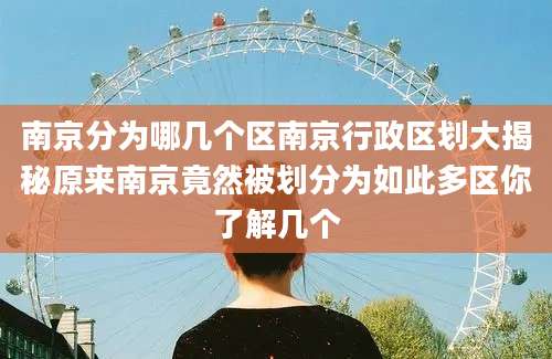 南京分为哪几个区南京行政区划大揭秘原来南京竟然被划分为如此多区你了解几个