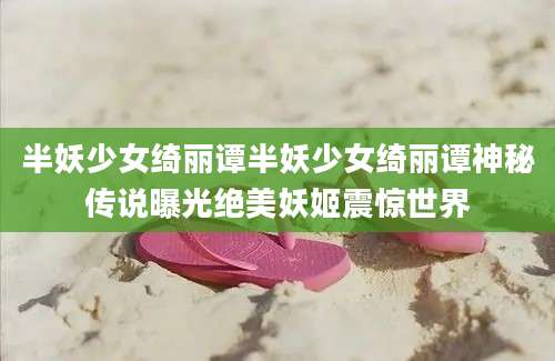 半妖少女绮丽谭半妖少女绮丽谭神秘传说曝光绝美妖姬震惊世界