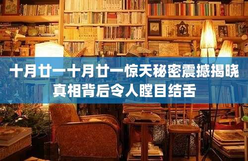 十月廿一十月廿一惊天秘密震撼揭晓真相背后令人瞠目结舌