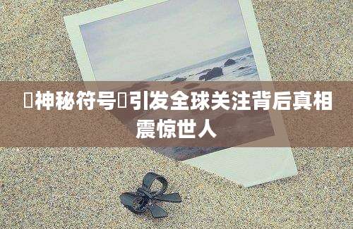 卍神秘符号卍引发全球关注背后真相震惊世人