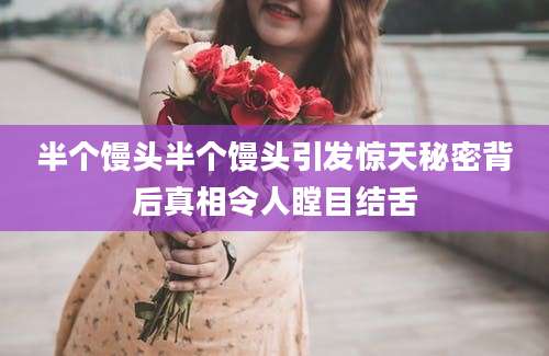半个馒头半个馒头引发惊天秘密背后真相令人瞠目结舌