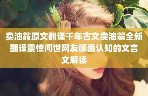 卖油翁原文翻译千年古文卖油翁全新翻译震惊问世网友颠覆认知的文言文解读