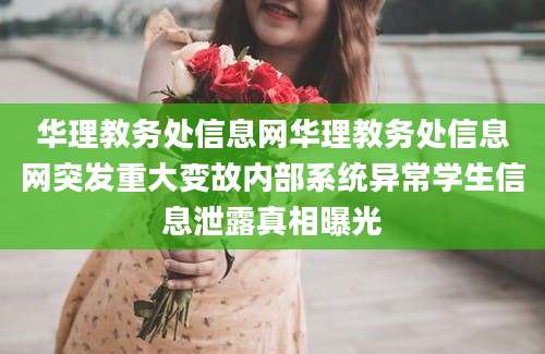 华理教务处信息网华理教务处信息网突发重大变故内部系统异常学生信息泄露真相曝光