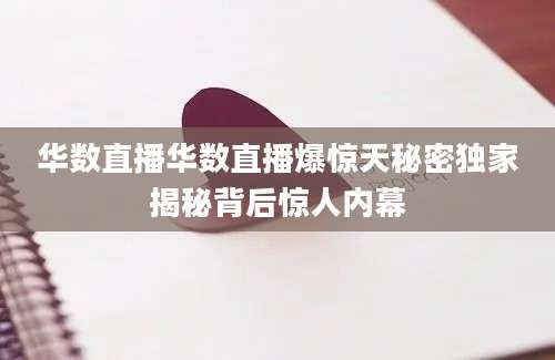 华数直播华数直播爆惊天秘密独家揭秘背后惊人内幕