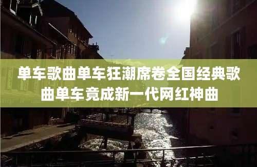单车歌曲单车狂潮席卷全国经典歌曲单车竟成新一代网红神曲