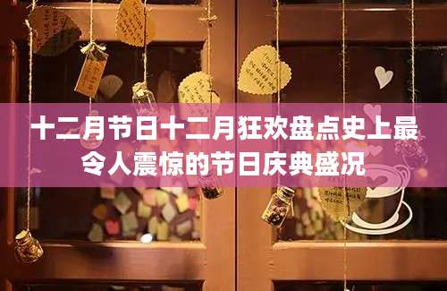 十二月节日十二月狂欢盘点史上最令人震惊的节日庆典盛况