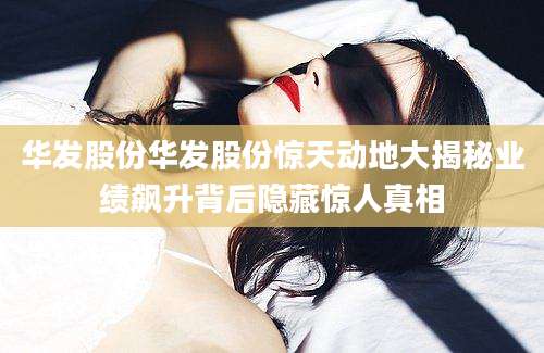 华发股份华发股份惊天动地大揭秘业绩飙升背后隐藏惊人真相