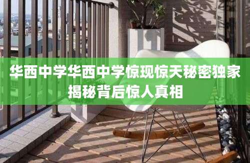 华西中学华西中学惊现惊天秘密独家揭秘背后惊人真相