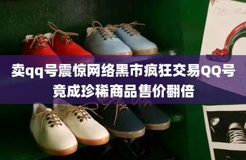卖qq号震惊网络黑市疯狂交易QQ号竟成珍稀商品售价翻倍