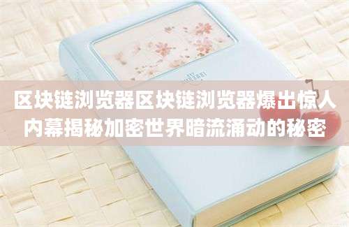 区块链浏览器区块链浏览器爆出惊人内幕揭秘加密世界暗流涌动的秘密