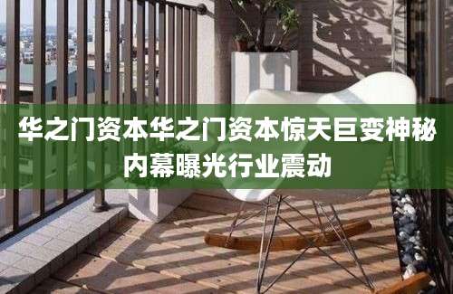 华之门资本华之门资本惊天巨变神秘内幕曝光行业震动