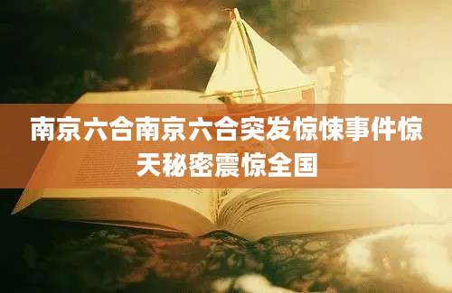 南京六合南京六合突发惊悚事件惊天秘密震惊全国