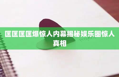 匡匡匡匡爆惊人内幕揭秘娱乐圈惊人真相